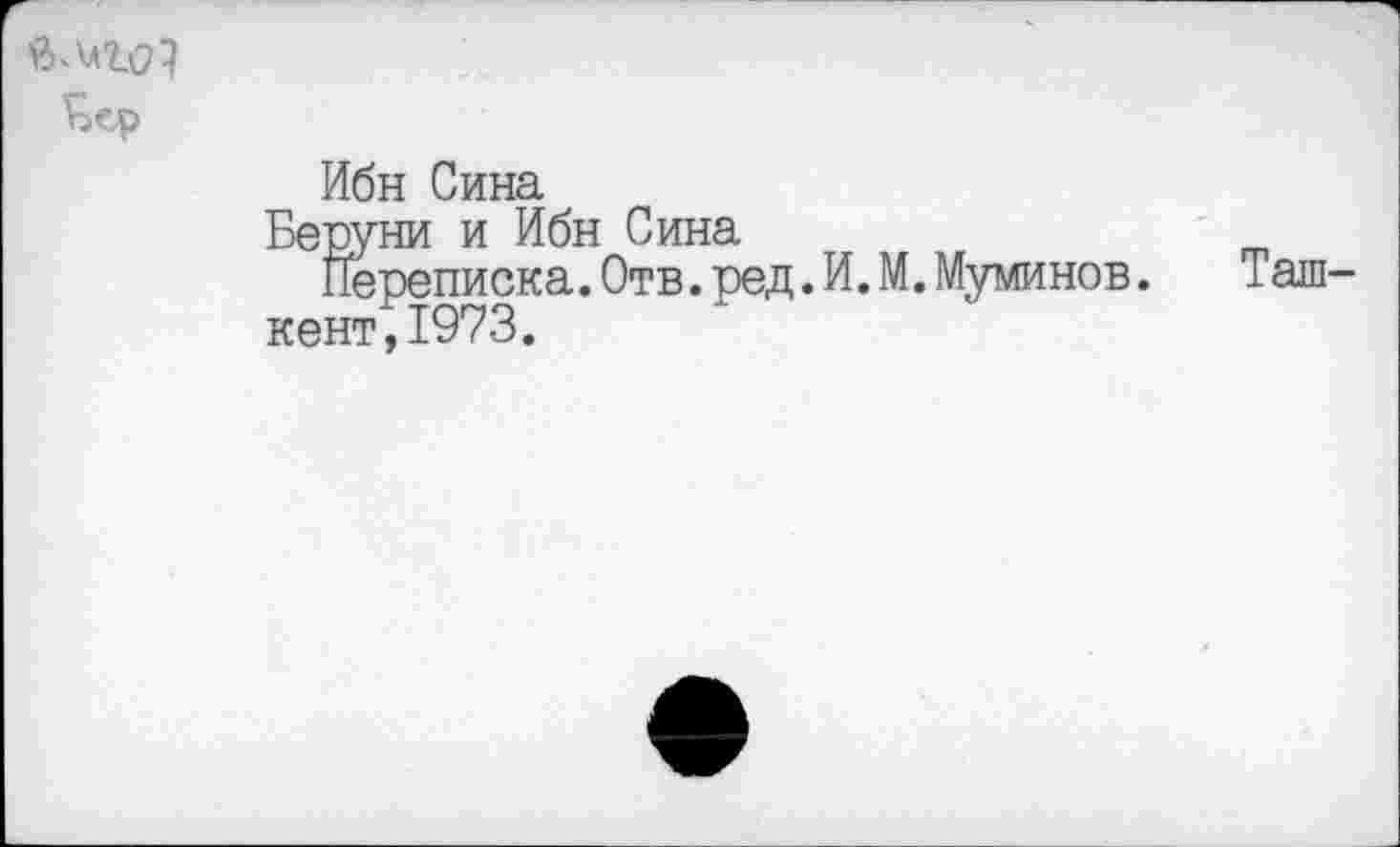 ﻿Чер
Ибн Сина
Беруни и Ибн Сина
Переписка.Отв.ред. кент,1973.
[.М.Муминов.
Таш